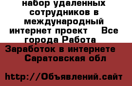 набор удаленных сотрудников в международный интернет-проект  - Все города Работа » Заработок в интернете   . Саратовская обл.